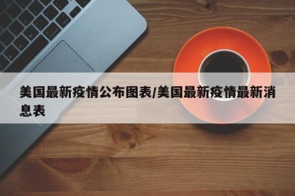 美国最新疫情公布图表/美国最新疫情最新消息表