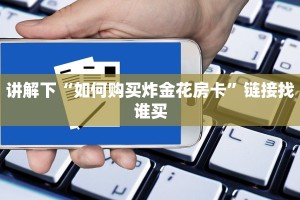 讲解下“如何购买炸金花房卡”链接找谁买