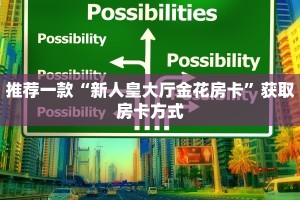 推荐一款“新人皇大厅金花房卡”获取房卡方式