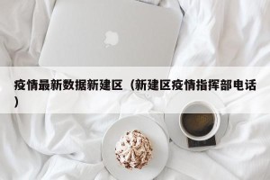 疫情最新数据新建区（新建区疫情指挥部电话）