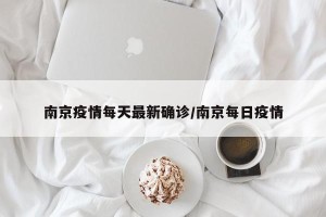 南京疫情每天最新确诊/南京每日疫情