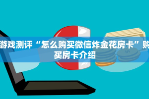 游戏测评“怎么购买微信炸金花房卡”购买房卡介绍