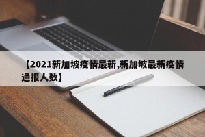 【2021新加坡疫情最新,新加坡最新疫情通报人数】