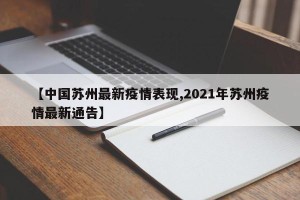 【中国苏州最新疫情表现,2021年苏州疫情最新通告】