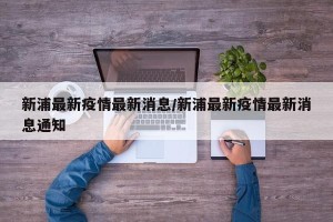 新浦最新疫情最新消息/新浦最新疫情最新消息通知