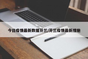 今日疫情最新数据芬兰/芬兰疫情最新措施