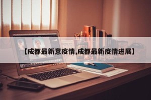 【成都最新意疫情,成都最新疫情进展】