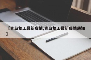 【青岛复工最新疫情,青岛复工最新疫情通知】