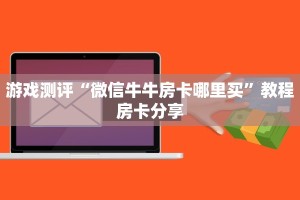 游戏测评“微信牛牛房卡哪里买”教程房卡分享