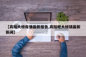 【宾阳大桥疫情最新报告,宾阳吧大桥镇最新新闻】
