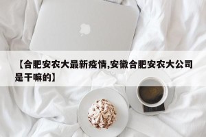【合肥安农大最新疫情,安徽合肥安农大公司是干嘛的】