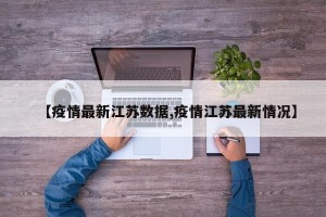 【疫情最新江苏数据,疫情江苏最新情况】