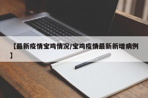 【最新疫情宝鸡情况/宝鸡疫情最新新增病例】