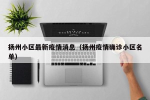 扬州小区最新疫情消息（扬州疫情确诊小区名单）