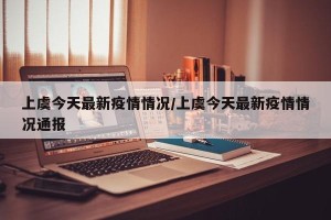 上虞今天最新疫情情况/上虞今天最新疫情情况通报