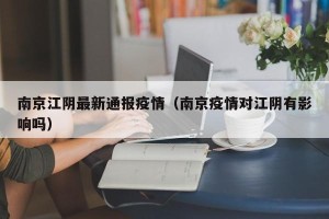 南京江阴最新通报疫情（南京疫情对江阴有影响吗）