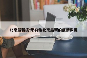 北京最新疫情详细/北京最新的疫情数据