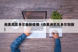南美厄瓜多尔最新疫情（南美洲厄瓜多尔地图）
