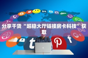分享干货“超稳大厅链接房卡科技”获取
