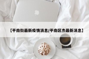 【平南街最新疫情消息/平南区杰最新消息】