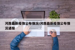河西最新疫情公布情况/河西最新疫情公布情况通报