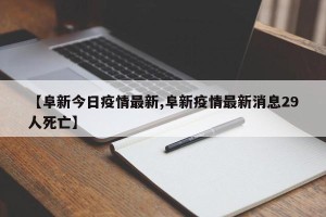 【阜新今日疫情最新,阜新疫情最新消息29人死亡】