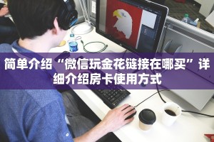 今日分享“微信金花链接版有房卡”详细房卡怎么购买教程