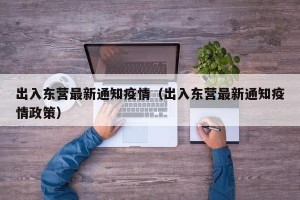 出入东营最新通知疫情（出入东营最新通知疫情政策）