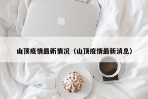 山顶疫情最新情况（山顶疫情最新消息）