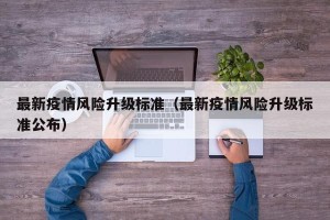 最新疫情风险升级标准（最新疫情风险升级标准公布）