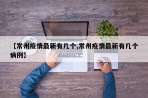 【常州疫情最新有几个,常州疫情最新有几个病例】