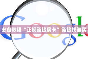 必备教程“正规链接房卡”链接找谁买