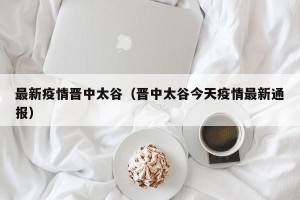 最新疫情晋中太谷（晋中太谷今天疫情最新通报）