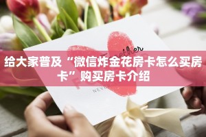 给大家普及“微信炸金花房卡怎么买房卡”购买房卡介绍