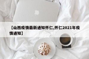 【山西疫情最新通知怀仁,怀仁2021年疫情通知】