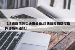 【迁西疫情死亡通报最新,迁西县疫情防控指挥部最新通知】