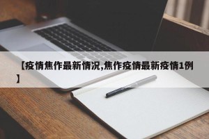 【疫情焦作最新情况,焦作疫情最新疫情1例】