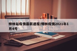 柳林站疫情最新通报/柳林疫情2021年1月4号