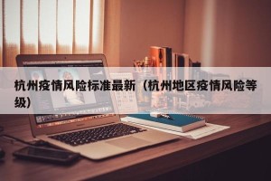 杭州疫情风险标准最新（杭州地区疫情风险等级）