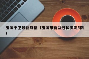 玉溪中卫最新疫情（玉溪市新型冠状肺炎5例）
