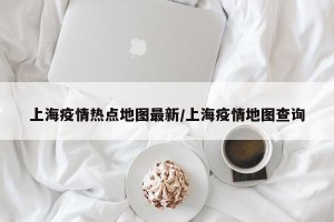 上海疫情热点地图最新/上海疫情地图查询