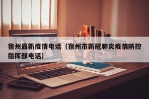 宿州最新疫情电话（宿州市新冠肺炎疫情防控指挥部电话）