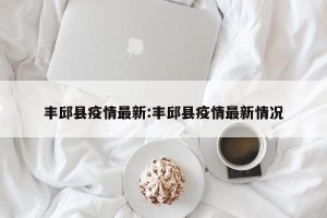 丰邱县疫情最新:丰邱县疫情最新情况