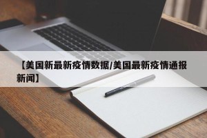 【美国新最新疫情数据/美国最新疫情通报 新闻】