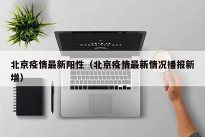 北京疫情最新阳性（北京疫情最新情况播报新增）