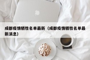 成都疫情牺牲名单最新（成都疫情牺牲名单最新消息）