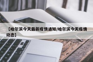 【哈尔滨今天最新疫情通知/哈尔滨今天疫情动态】