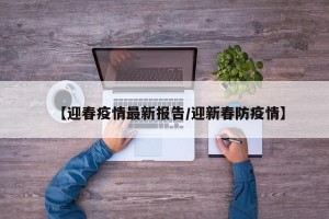 【迎春疫情最新报告/迎新春防疫情】