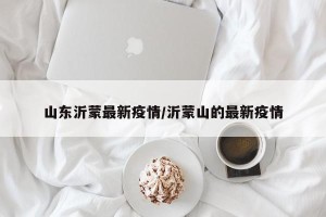 山东沂蒙最新疫情/沂蒙山的最新疫情