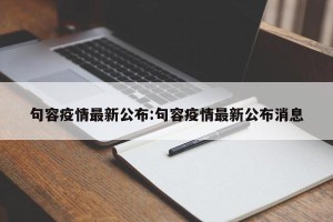 句容疫情最新公布:句容疫情最新公布消息